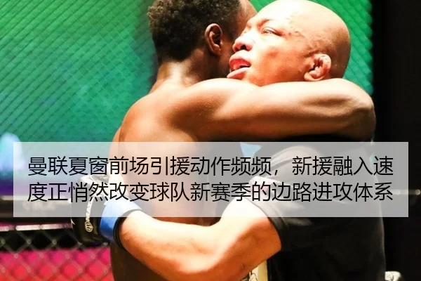 曼联夏窗前场引援动作频频，新援融入速度正悄然改变球队新赛季的边路进攻体系